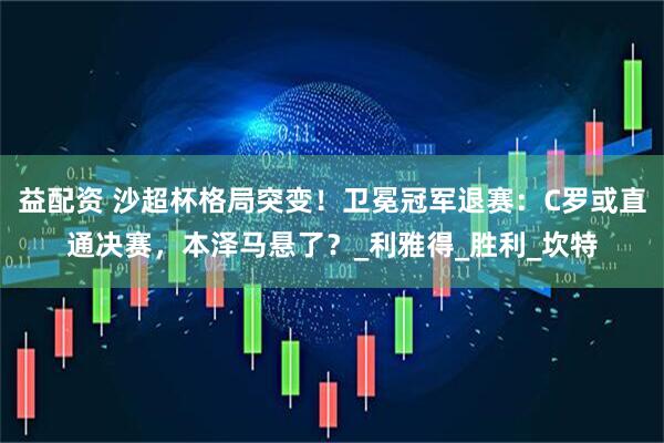 益配资 沙超杯格局突变!卫冕冠军退赛:C罗或直通决赛,本泽马悬了?_利雅得_胜利_坎特