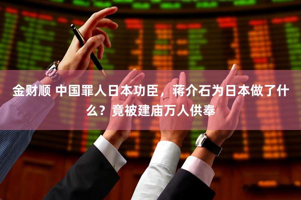 金财顺 中国罪人日本功臣，蒋介石为日本做了什么？竟被建庙万人供奉